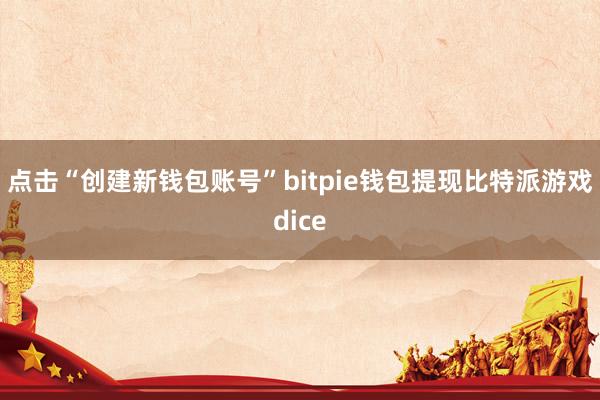 点击“创建新钱包账号”bitpie钱包提现比特派游戏dice