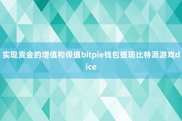 实现资金的增值和保值bitpie钱包提现比特派游戏dice