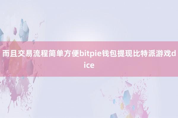 而且交易流程简单方便bitpie钱包提现比特派游戏dice