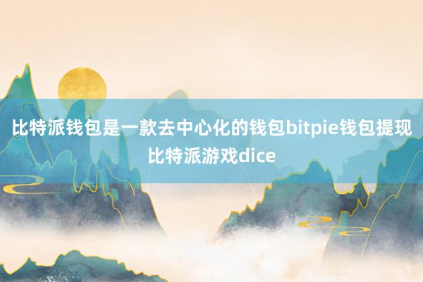 比特派钱包是一款去中心化的钱包bitpie钱包提现比特派游戏dice