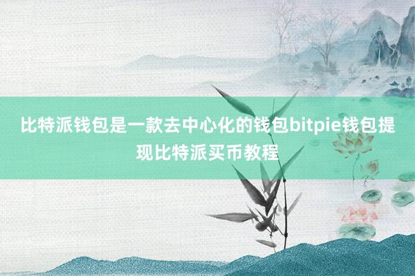 比特派钱包是一款去中心化的钱包bitpie钱包提现比特派买币教程