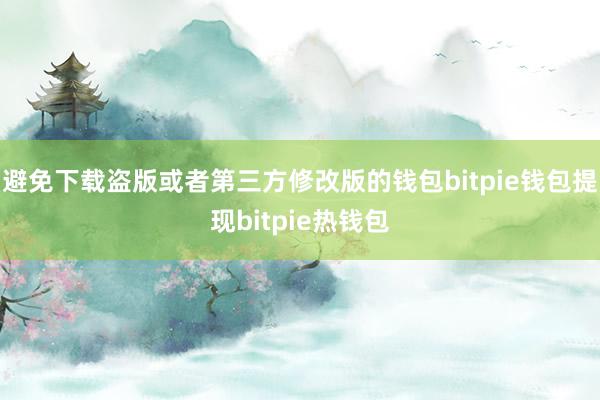 避免下载盗版或者第三方修改版的钱包bitpie钱包提现bitpie热钱包