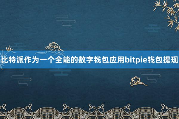 比特派作为一个全能的数字钱包应用bitpie钱包提现