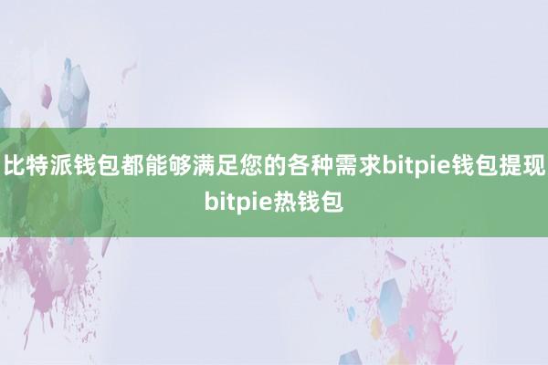 比特派钱包都能够满足您的各种需求bitpie钱包提现bitpie热钱包