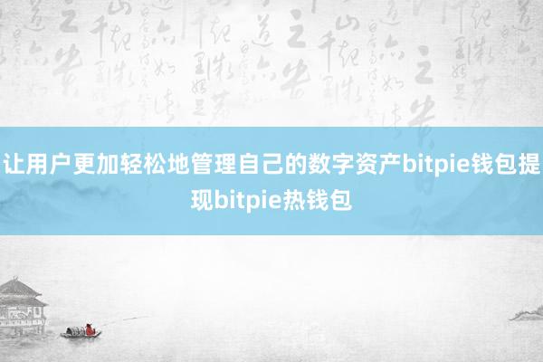 让用户更加轻松地管理自己的数字资产bitpie钱包提现bitpie热钱包