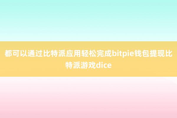 都可以通过比特派应用轻松完成bitpie钱包提现比特派游戏dice