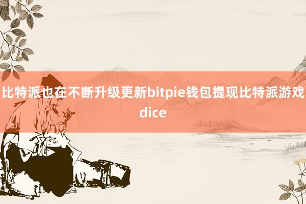 比特派也在不断升级更新bitpie钱包提现比特派游戏dice