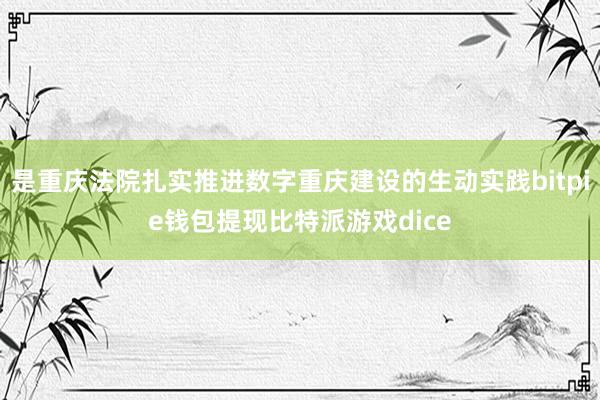 是重庆法院扎实推进数字重庆建设的生动实践bitpie钱包提现比特派游戏dice