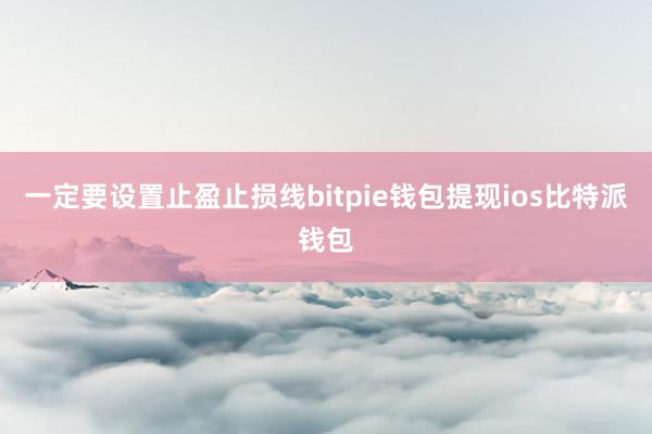 一定要设置止盈止损线bitpie钱包提现ios比特派钱包