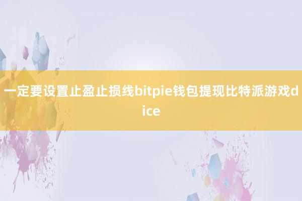 一定要设置止盈止损线bitpie钱包提现比特派游戏dice