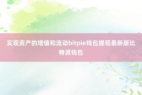 实现资产的增值和流动bitpie钱包提现最新版比特派钱包