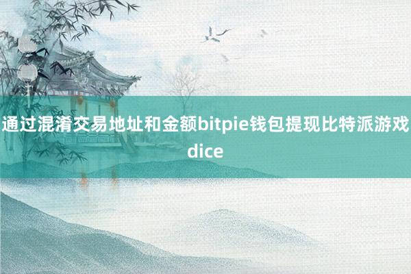 通过混淆交易地址和金额bitpie钱包提现比特派游戏dice