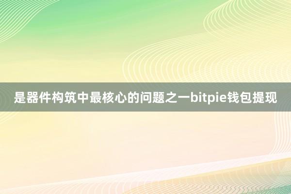 是器件构筑中最核心的问题之一bitpie钱包提现