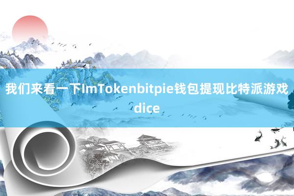 我们来看一下ImTokenbitpie钱包提现比特派游戏dice