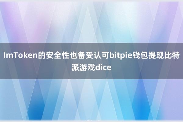 ImToken的安全性也备受认可bitpie钱包提现比特派游戏dice