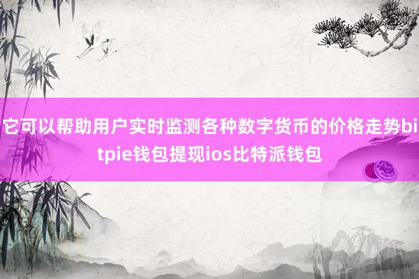 它可以帮助用户实时监测各种数字货币的价格走势bitpie钱包提现ios比特派钱包