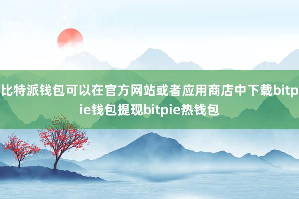 比特派钱包可以在官方网站或者应用商店中下载bitpie钱包提现bitpie热钱包