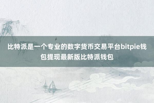 比特派是一个专业的数字货币交易平台bitpie钱包提现最新版比特派钱包