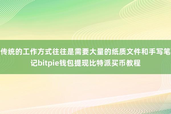 传统的工作方式往往是需要大量的纸质文件和手写笔记bitpie钱包提现比特派买币教程