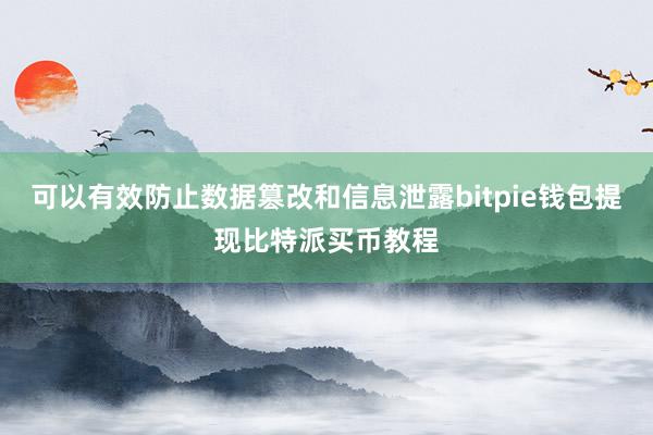 可以有效防止数据篡改和信息泄露bitpie钱包提现比特派买币教程