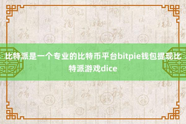 比特派是一个专业的比特币平台bitpie钱包提现比特派游戏dice