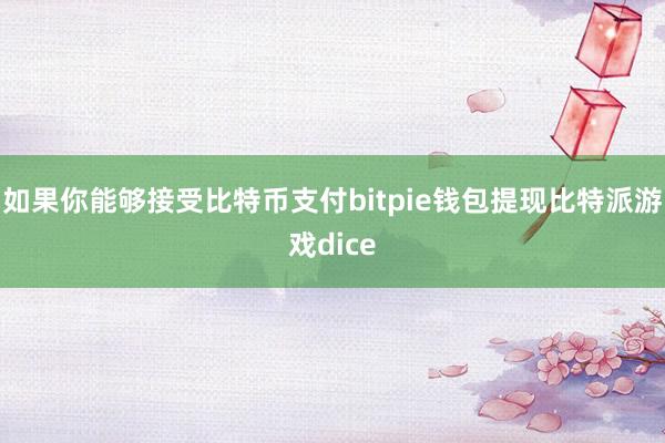 如果你能够接受比特币支付bitpie钱包提现比特派游戏dice