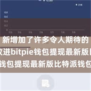 新增加了许多令人期待的功能和改进bitpie钱包提现最新版比特派钱包