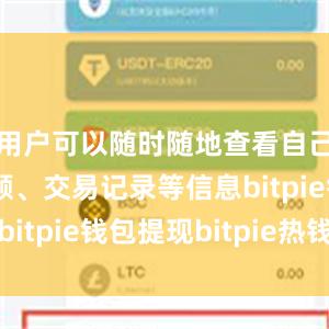 用户可以随时随地查看自己的账户余额、交易记录等信息bitpie钱包提现bitpie热钱包