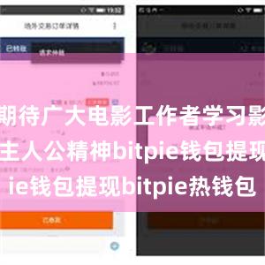 期待广大电影工作者学习影片中的主人公精神bitpie钱包提现bitpie热钱包