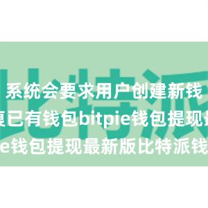 系统会要求用户创建新钱包或恢复已有钱包bitpie钱包提现最新版比特派钱包