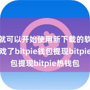 就可以开始使用新下载的软件或游戏了bitpie钱包提现bitpie热钱包