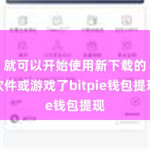 就可以开始使用新下载的软件或游戏了bitpie钱包提现