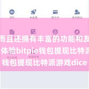 而且还拥有丰富的功能和友好的用户体验bitpie钱包提现比特派游戏dice