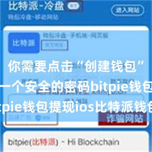 你需要点击“创建钱包”并设置一个安全的密码bitpie钱包提现ios比特派钱包