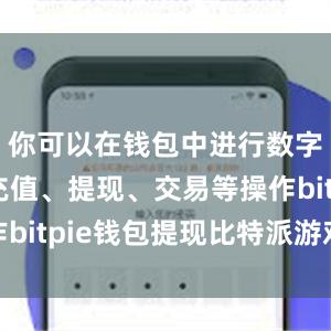 你可以在钱包中进行数字货币的充值、提现、交易等操作bitpie钱包提现比特派游戏dice