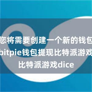 您将需要创建一个新的钱包账户bitpie钱包提现比特派游戏dice