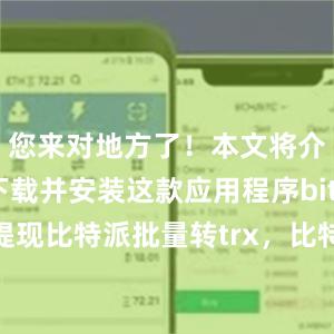 您来对地方了！本文将介绍如何下载并安装这款应用程序bitpie钱包提现比特派批量转trx，比特派官网，比特派钱包，比特派下载