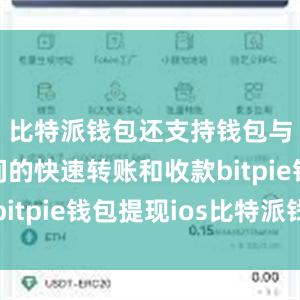 比特派钱包还支持钱包与钱包之间的快速转账和收款bitpie钱包提现ios比特派钱包