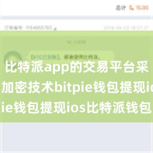 比特派app的交易平台采用先进的加密技术bitpie钱包提现ios比特派钱包