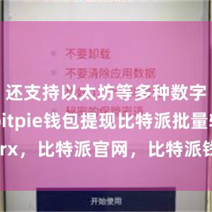 还支持以太坊等多种数字货币bitpie钱包提现比特派批量转trx，比特派官网，比特派钱包，比特派下载