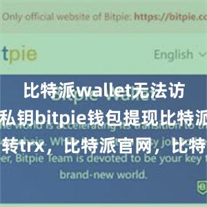 比特派wallet无法访问用户的私钥bitpie钱包提现比特派批量转trx，比特派官网，比特派钱包，比特派下载