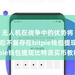 无人机在战争中的优势将在10年后不复存在bitpie钱包提现比特派买币教程