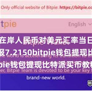 在岸人民币对美元汇率当日收盘价报7.2150bitpie钱包提现比特派买币教程