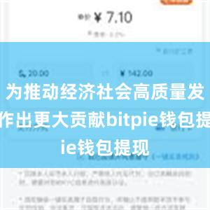 为推动经济社会高质量发展作出更大贡献bitpie钱包提现