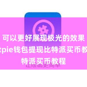 可以更好展现极光的效果bitpie钱包提现比特派买币教程