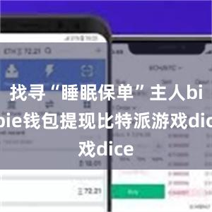 找寻“睡眠保单”主人bitpie钱包提现比特派游戏dice