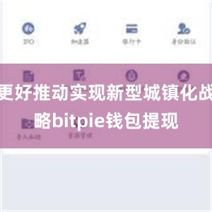 更好推动实现新型城镇化战略bitpie钱包提现