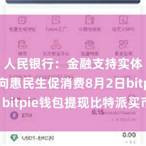 人民银行：金融支持实体更多转向惠民生促消费8月2日bitpie钱包提现比特派买币教程