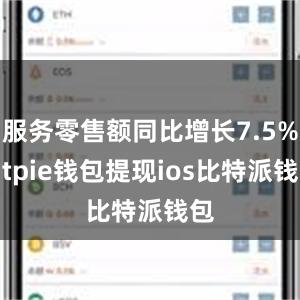 服务零售额同比增长7.5%bitpie钱包提现ios比特派钱包