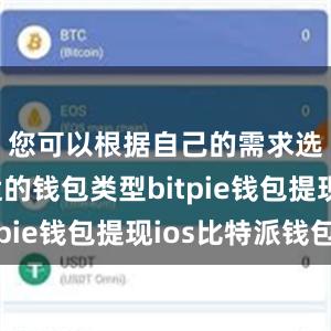 您可以根据自己的需求选择合适的钱包类型bitpie钱包提现ios比特派钱包